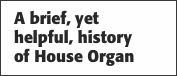A brief, yet  helpful, history  of House Organ