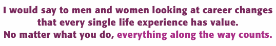 I would say to men and women looking at career changes that eve